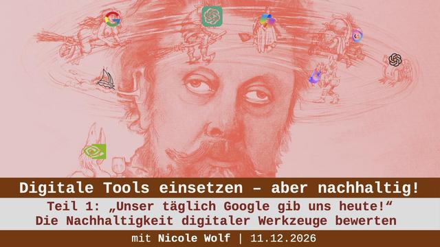 Titelfolie mit der Info:
Digitale Tools einsetzen - aber nachhaltig!
Teil 1: „Unser täglich Google gib uns heute!" 
Die Nachhaltigkeit digitaler Werkzeuge bewerten 
mit Nicole Wolf | 11.12.2026

Im Hintergrund eine Illustration in Rottönen, sie zeigt den Kopf eines Mannes, umgeben von wirbelnden Big-Tech-Logos, während kleine, schelmische, hexenähnliche Figuren um ihn herumfliegen. Der Mann wirkt desorientiert und erschöpft, was die mentale Überlastung symbolisiert, die durch die überwälti…
